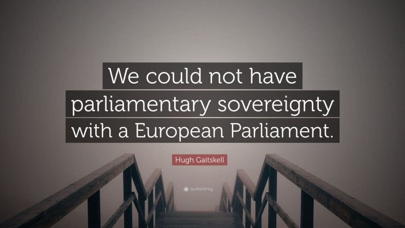 Hugh Gaitskell Quote: “We could not have parliamentary sovereignty with a European Parliament.”