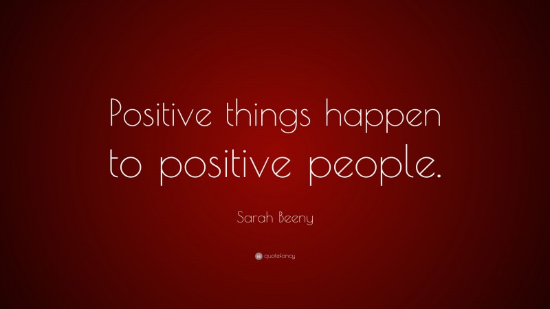 Sarah Beeny Quote: “Positive things happen to positive people.”