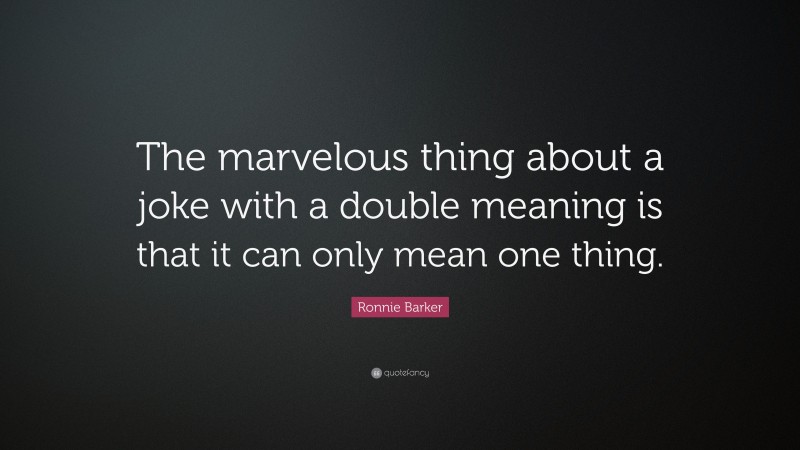Ronnie Barker Quote: “The marvelous thing about a joke with a double meaning is that it can only mean one thing.”