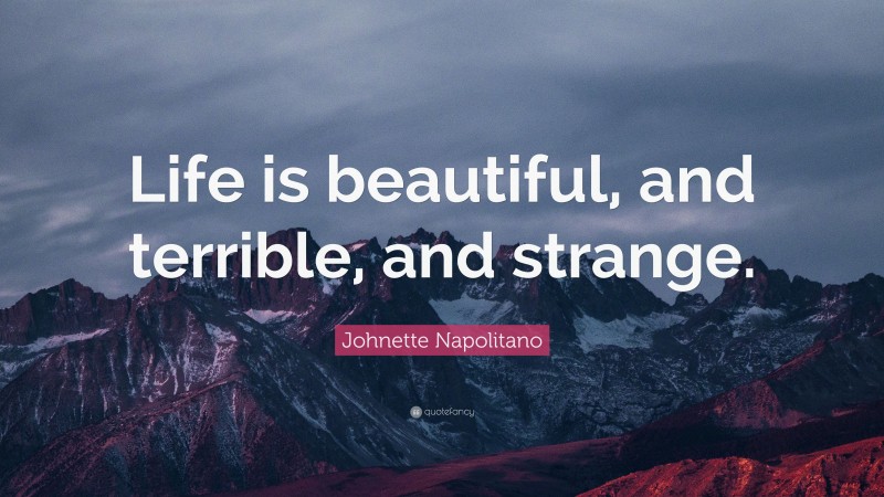 Johnette Napolitano Quote: “Life is beautiful, and terrible, and strange.”