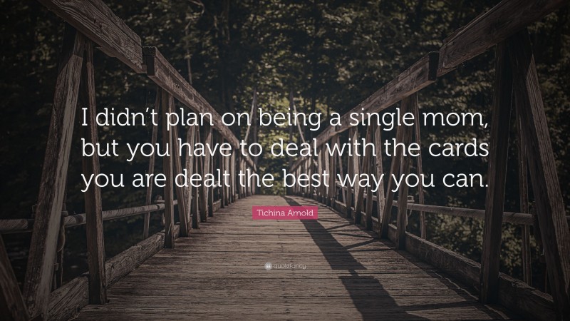 Tichina Arnold Quote: “I didn’t plan on being a single mom, but you have to deal with the cards you are dealt the best way you can.”