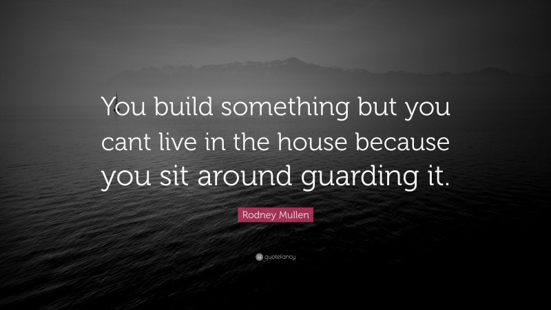 Rodney Mullen Quote: “You build something but you cant live in the house because you sit around guarding it.”