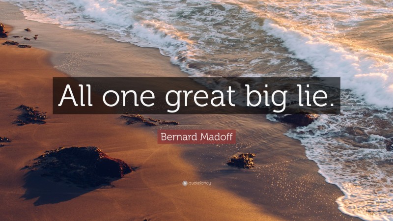 Bernard Madoff Quote: “All one great big lie.”