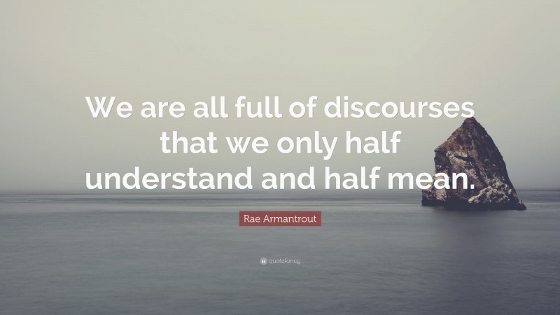 Rae Armantrout Quote: “We are all full of discourses that we only half understand and half mean.”