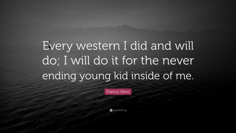 Franco Nero Quote: “Every western I did and will do; I will do it for the never ending young kid inside of me.”
