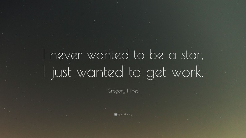 Gregory Hines Quote: “I never wanted to be a star, I just wanted to get work.”