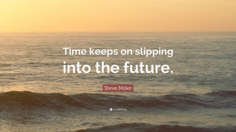 Steve Miller Quote: “Time keeps on slipping into the future.”