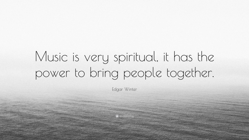 Edgar Winter Quote: “Music is very spiritual, it has the power to bring people together.”