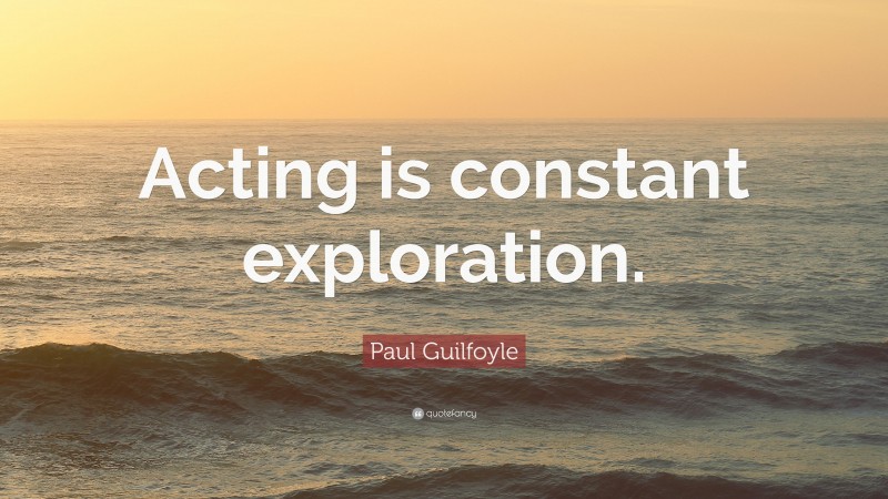Paul Guilfoyle Quote: “Acting is constant exploration.”