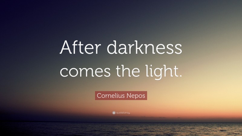 Cornelius Nepos Quote: “After darkness comes the light.”
