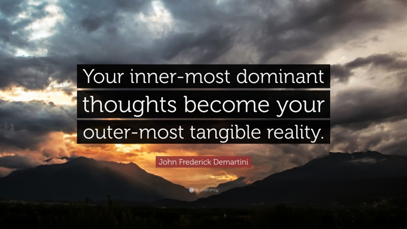 John Frederick Demartini Quote: “Your inner-most dominant thoughts become your outer-most tangible reality.”