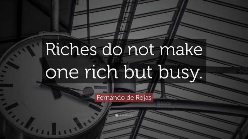Fernando de Rojas Quote: “Riches do not make one rich but busy.”