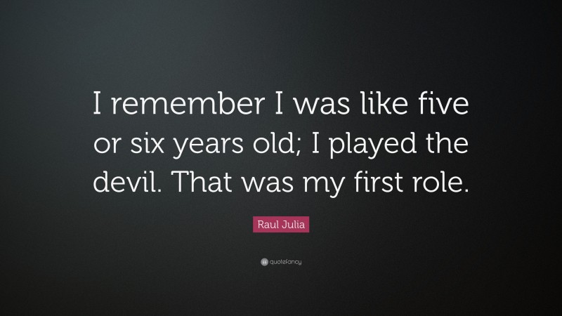 Raul Julia Quote: “I remember I was like five or six years old; I played the devil. That was my first role.”