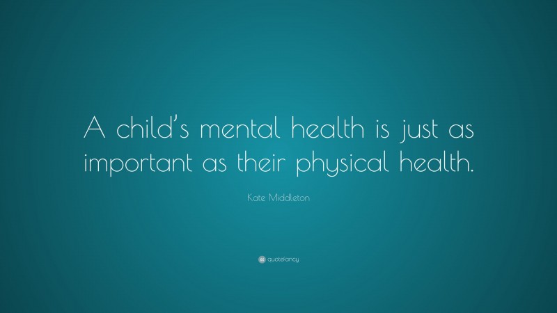 Kate Middleton Quote: “A child’s mental health is just as important as their physical health.”