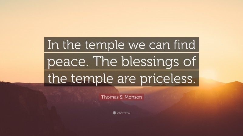 Thomas S. Monson Quote: “In the temple we can find peace. The blessings of the temple are priceless.”