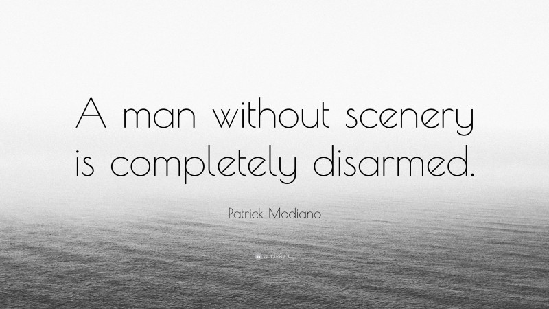 Patrick Modiano Quote: “A man without scenery is completely disarmed.”