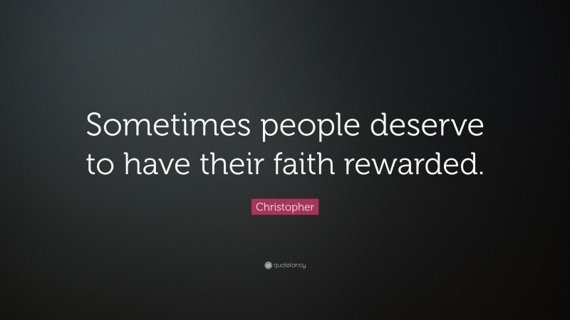 Christopher Quote: “Sometimes people deserve to have their faith rewarded.”