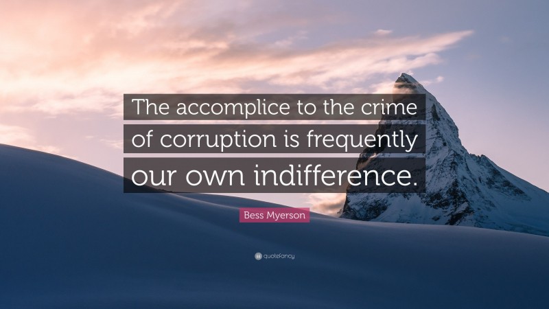 Bess Myerson Quote: “The accomplice to the crime of corruption is frequently our own indifference.”