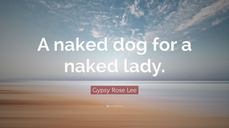 Gypsy Rose Lee Quote: “A naked dog for a naked lady.”
