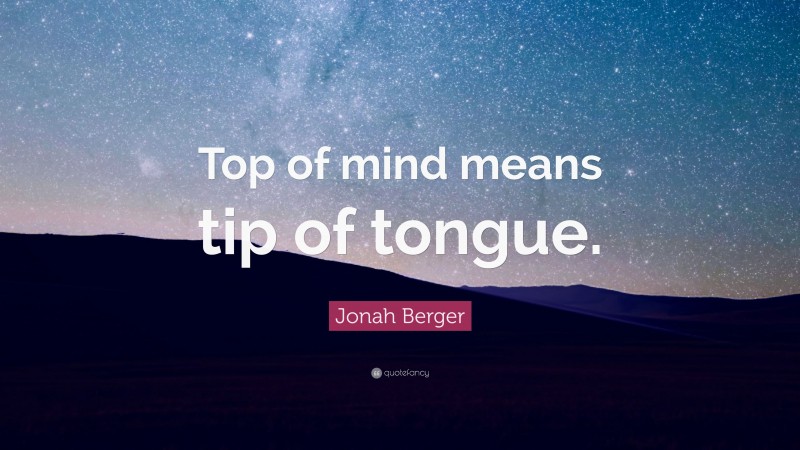 Jonah Berger Quote: “Top of mind means tip of tongue.”