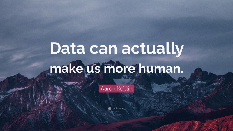 Aaron Koblin Quote: “Data can actually make us more human.”