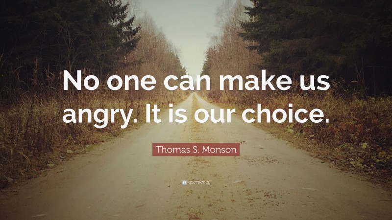 Thomas S. Monson Quote: “No one can make us angry. It is our choice.”