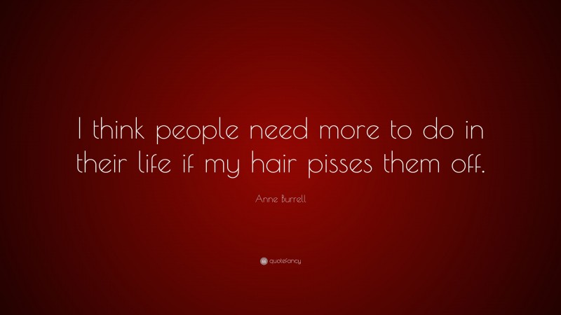 Anne Burrell Quote: “I think people need more to do in their life if my hair pisses them off.”