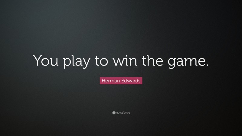 Herman Edwards Quote: “You play to win the game.”