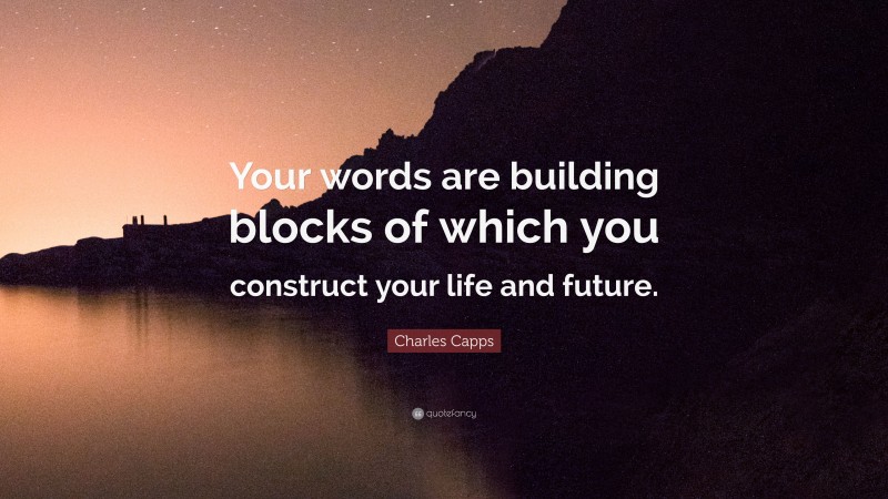 Charles Capps Quote: “Your words are building blocks of which you construct your life and future.”