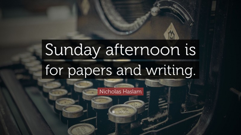 Nicholas Haslam Quote: “Sunday afternoon is for papers and writing.”