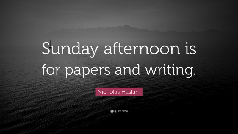 Nicholas Haslam Quote: “Sunday afternoon is for papers and writing.”