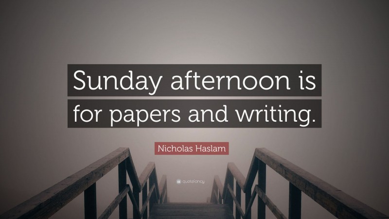 Nicholas Haslam Quote: “Sunday afternoon is for papers and writing.”
