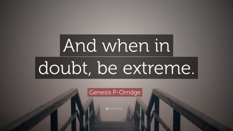 Genesis P-Orridge Quote: “And when in doubt, be extreme.”