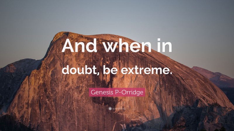 Genesis P-Orridge Quote: “And when in doubt, be extreme.”