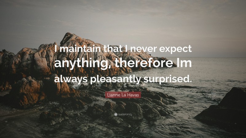 Lianne La Havas Quote: “I maintain that I never expect anything, therefore Im always pleasantly surprised.”