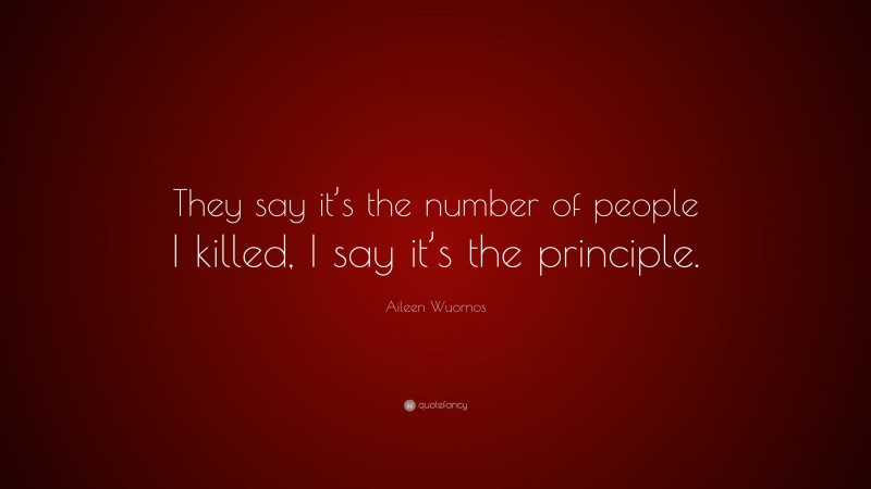 Aileen Wuornos Quote: “They say it’s the number of people I killed, I say it’s the principle.”