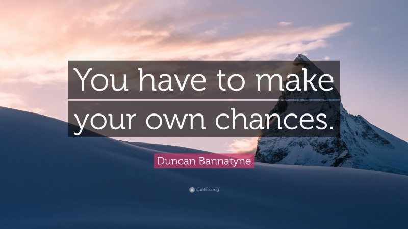 Duncan Bannatyne Quote: “You have to make your own chances.”