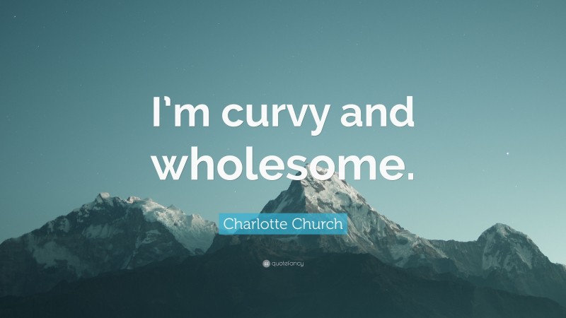 Charlotte Church Quote: “I’m curvy and wholesome.”