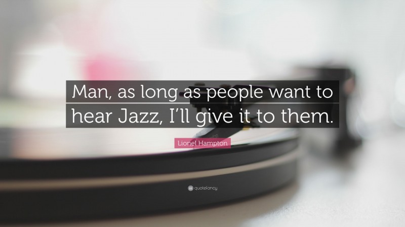 Lionel Hampton Quote: “Man, as long as people want to hear Jazz, I’ll give it to them.”