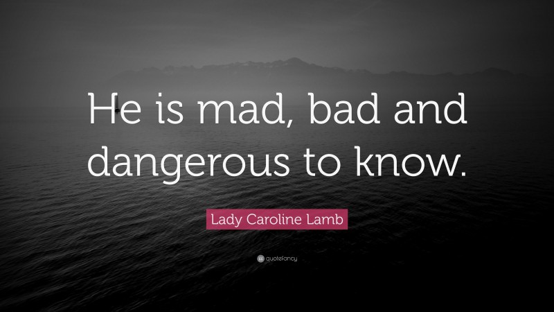 Lady Caroline Lamb Quote: “He is mad, bad and dangerous to know.”