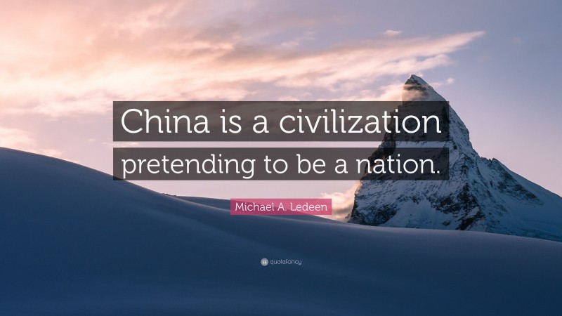 Michael A. Ledeen Quote: “China is a civilization pretending to be a nation.”