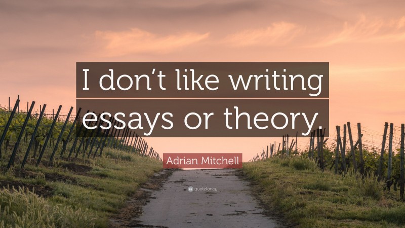 Adrian Mitchell Quote: “I don’t like writing essays or theory.”