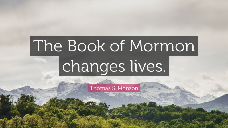 Thomas S. Monson Quote: “The Book of Mormon changes lives.”