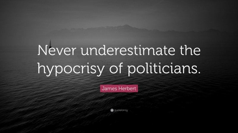 James Herbert Quote: “Never underestimate the hypocrisy of politicians.”