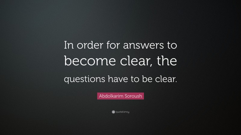 Abdolkarim Soroush Quote: “In order for answers to become clear, the questions have to be clear.”