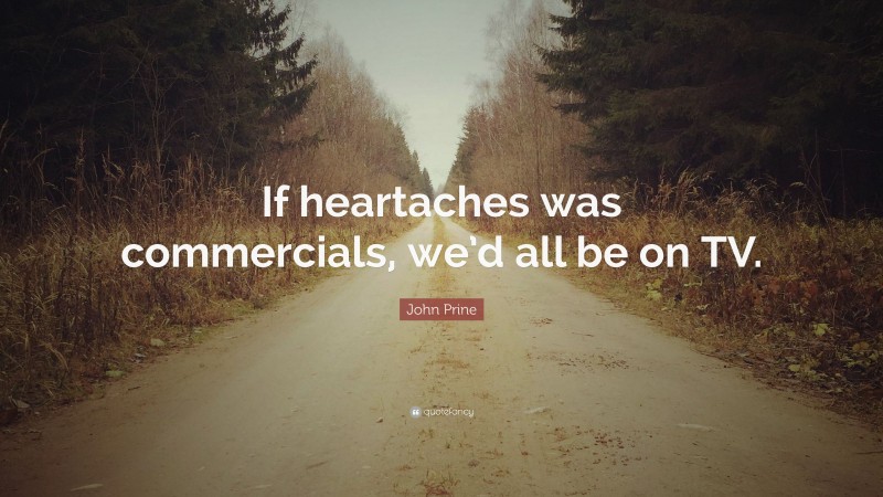 John Prine Quote: “If heartaches was commercials, we’d all be on TV.”