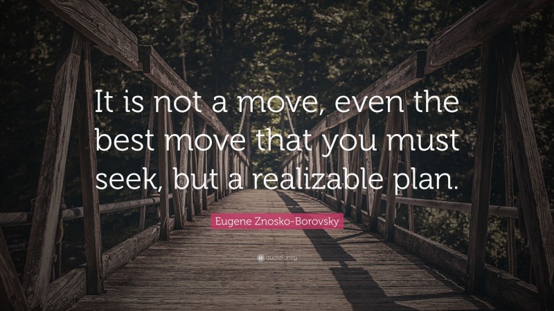 Eugene Znosko-Borovsky Quote: “It is not a move, even the best move that you must seek, but a realizable plan.”