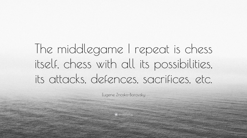 Eugene Znosko-Borovsky Quote: “The middlegame I repeat is chess itself, chess with all its possibilities, its attacks, defences, sacrifices, etc.”