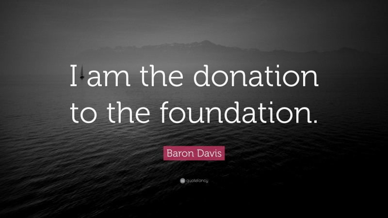 Baron Davis Quote: “I am the donation to the foundation.”