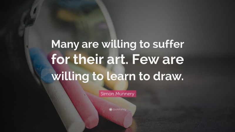 Simon Munnery Quote: “Many are willing to suffer for their art. Few are willing to learn to draw.”